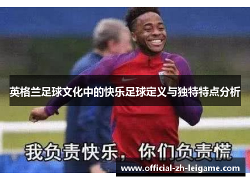 英格兰足球文化中的快乐足球定义与独特特点分析