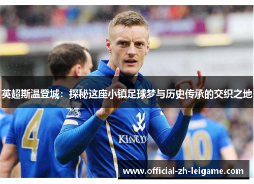 英超斯温登城:探秘这座小镇足球梦与历史传承的交织之地 英超斯温登城:探秘这座小镇足球梦与历史传承的交织之地