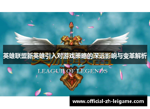 英雄联盟新英雄引入对游戏策略的深远影响与变革解析
