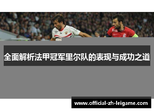 全面解析法甲冠军里尔队的表现与成功之道