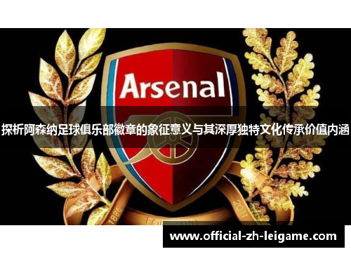 探析阿森纳足球俱乐部徽章的象征意义与其深厚独特文化传承价值内涵