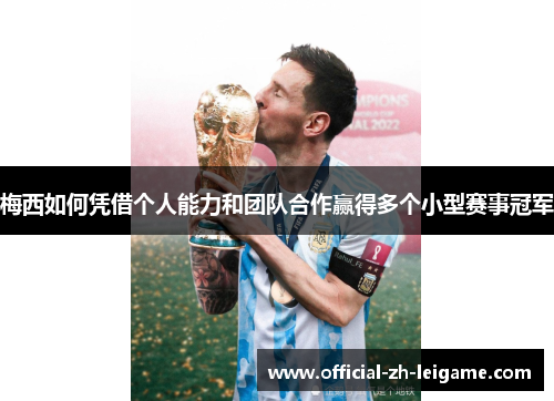 梅西如何凭借个人能力和团队合作赢得多个小型赛事冠军 梅西如何凭借个人能力和团队合作赢得多个小型赛事冠军