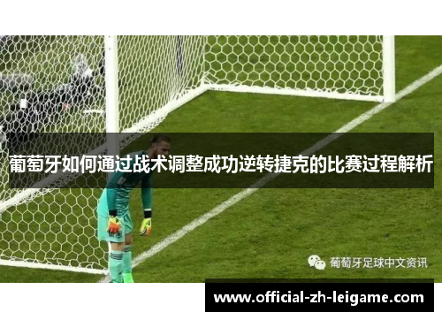 葡萄牙如何通过战术调整成功逆转捷克的比赛过程解析 葡萄牙如何通过战术调整成功逆转捷克的比赛过程解析