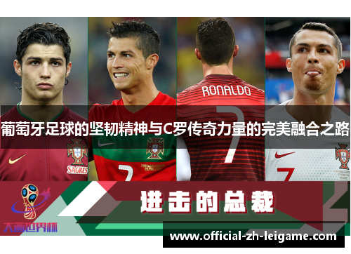 葡萄牙足球的坚韧精神与C罗传奇力量的完美融合之路 葡萄牙足球的坚韧精神与C罗传奇力量的完美融合之路