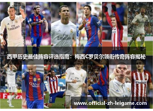 西甲历史最佳阵容评选指南：梅西C罗贝尔领衔传奇阵容揭秘