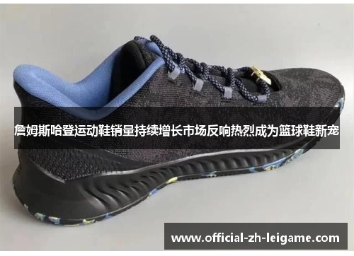 詹姆斯哈登运动鞋销量持续增长市场反响热烈成为篮球鞋新宠 詹姆斯哈登运动鞋销量持续增长市场反响热烈成为篮球鞋新宠