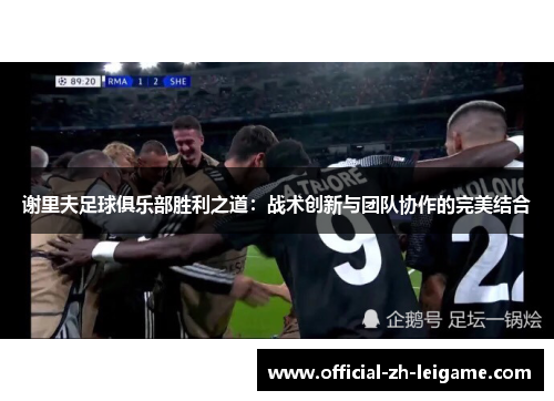 谢里夫足球俱乐部胜利之道:战术创新与团队协作的完美结合 谢里夫足球俱乐部胜利之道:战术创新与团队协作的完美结合