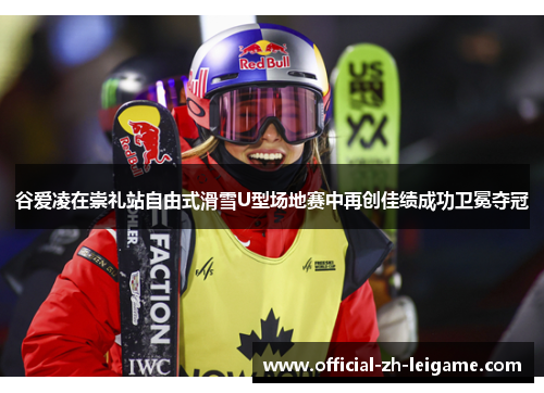 谷爱凌在崇礼站自由式滑雪U型场地赛中再创佳绩成功卫冕夺冠 谷爱凌在崇礼站自由式滑雪U型场地赛中再创佳绩成功卫冕夺冠