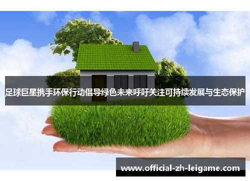 足球巨星携手环保行动倡导绿色未来呼吁关注可持续发展与生态保护