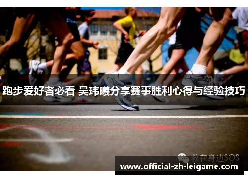 跑步爱好者必看 吴玮曦分享赛事胜利心得与经验技巧