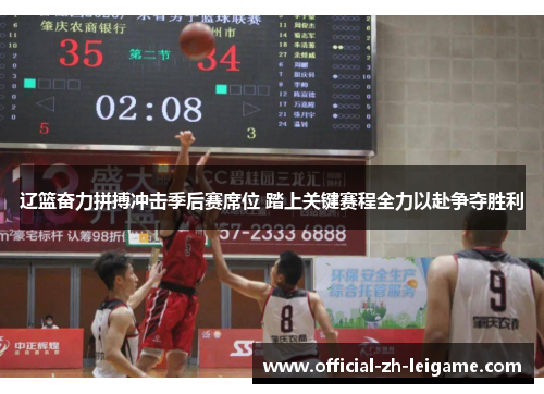 辽篮奋力拼搏冲击季后赛席位 踏上关键赛程全力以赴争夺胜利