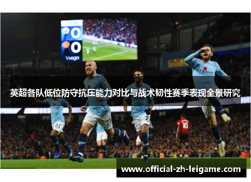 英超各队低位防守抗压能力对比与战术韧性赛季表现全景研究