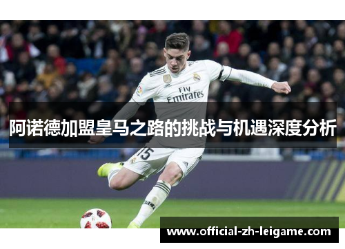 阿诺德加盟皇马之路的挑战与机遇深度分析