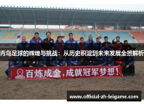 青岛足球的辉煌与挑战:从历史积淀到未来发展全景解析 青岛足球的辉煌与挑战:从历史积淀到未来发展全景解析