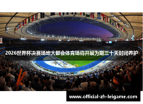 2026世界杯决赛场地大都会体育场将开展为期三十天封闭养护