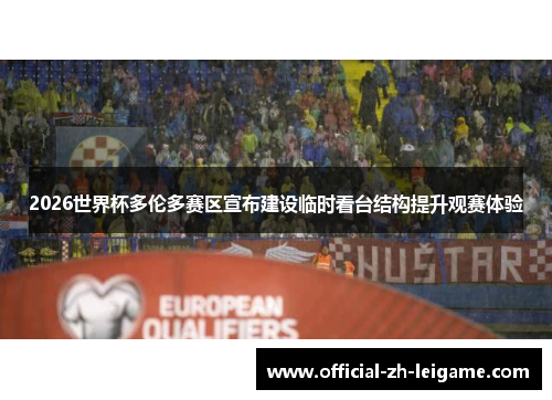 2026世界杯多伦多赛区宣布建设临时看台结构提升观赛体验 2026世界杯多伦多赛区宣布建设临时看台结构提升观赛体验