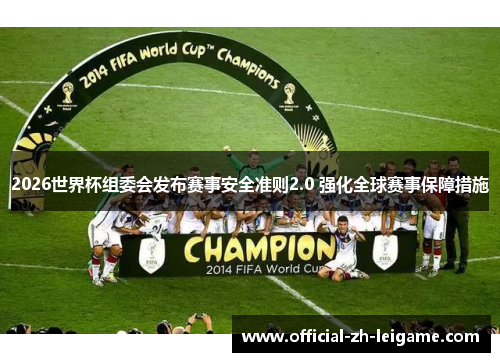 2026世界杯组委会发布赛事安全准则2.0 强化全球赛事保障措施 2026世界杯组委会发布赛事安全准则2.0 强化全球赛事保障措施