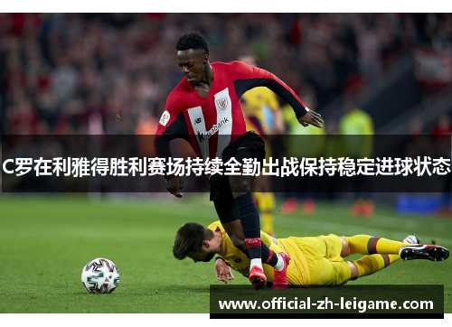 C罗在利雅得胜利赛场持续全勤出战保持稳定进球状态