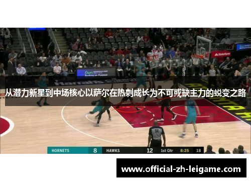 从潜力新星到中场核心以萨尔在热刺成长为不可或缺主力的蜕变之路 从潜力新星到中场核心以萨尔在热刺成长为不可或缺主力的蜕变之路