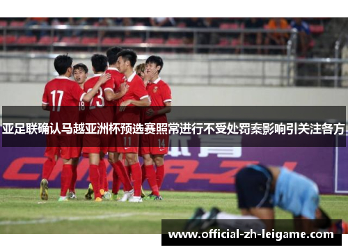 亚足联确认马越亚洲杯预选赛照常进行不受处罚案影响引关注各方