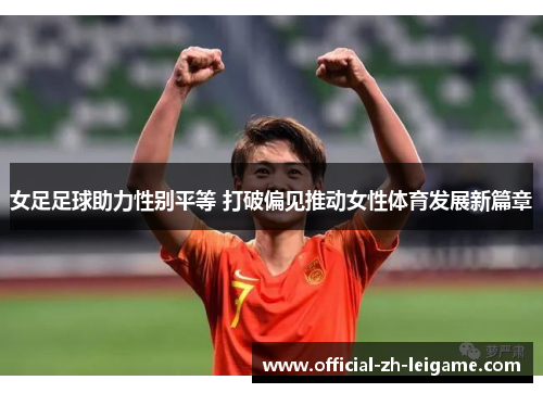 女足足球助力性别平等 打破偏见推动女性体育发展新篇章 女足足球助力性别平等 打破偏见推动女性体育发展新篇章