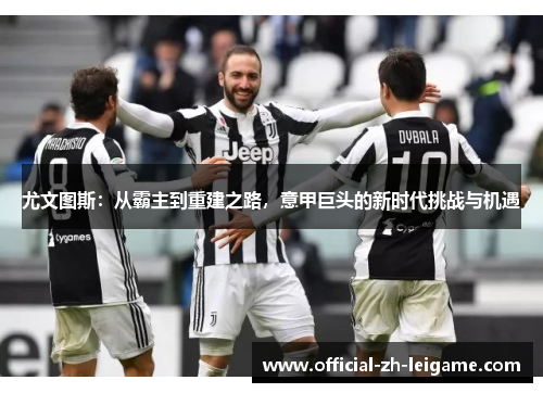 尤文图斯：从霸主到重建之路，意甲巨头的新时代挑战与机遇