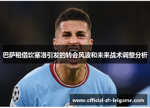 巴萨租借坎塞洛引发的转会风波和未来战术调整分析 巴萨租借坎塞洛引发的转会风波和未来战术调整分析