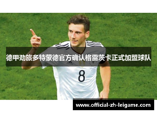 德甲劲旅多特蒙德官方确认格雷茨卡正式加盟球队 德甲劲旅多特蒙德官方确认格雷茨卡正式加盟球队