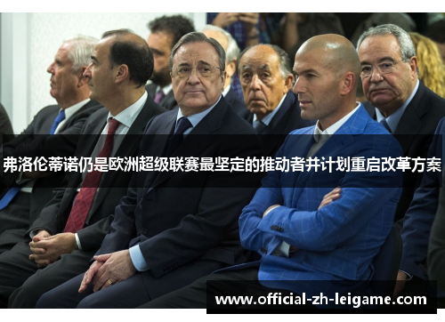 弗洛伦蒂诺仍是欧洲超级联赛最坚定的推动者并计划重启改革方案 弗洛伦蒂诺仍是欧洲超级联赛最坚定的推动者并计划重启改革方案