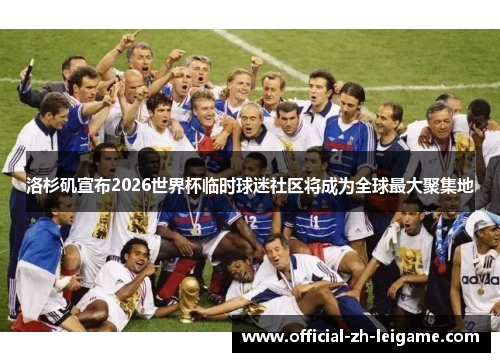 洛杉矶宣布2026世界杯临时球迷社区将成为全球最大聚集地