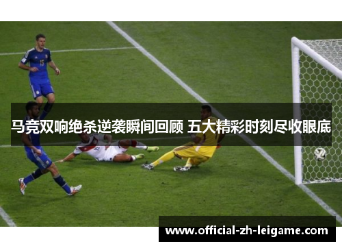 马竞双响绝杀逆袭瞬间回顾 五大精彩时刻尽收眼底 马竞双响绝杀逆袭瞬间回顾 五大精彩时刻尽收眼底