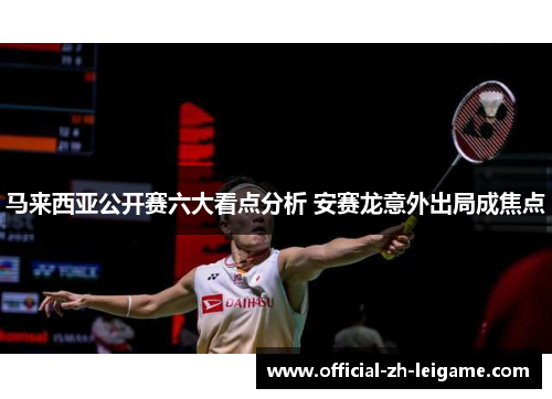 马来西亚公开赛六大看点分析 安赛龙意外出局成焦点