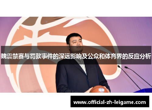 魏震禁赛与罚款事件的深远影响及公众和体育界的反应分析